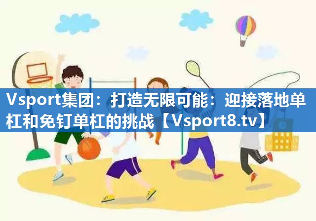 Vsport集团：打造无限可能：迎接落地单杠和免钉单杠的挑战