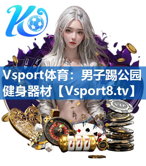 Vsport体育：男子踢公园健身器材