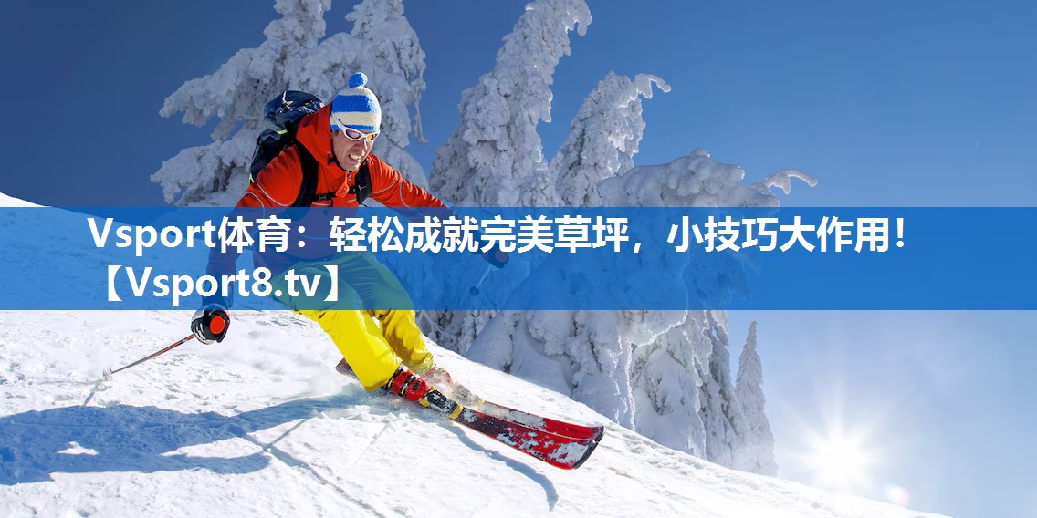 Vsport体育：轻松成就完美草坪，小技巧大作用！