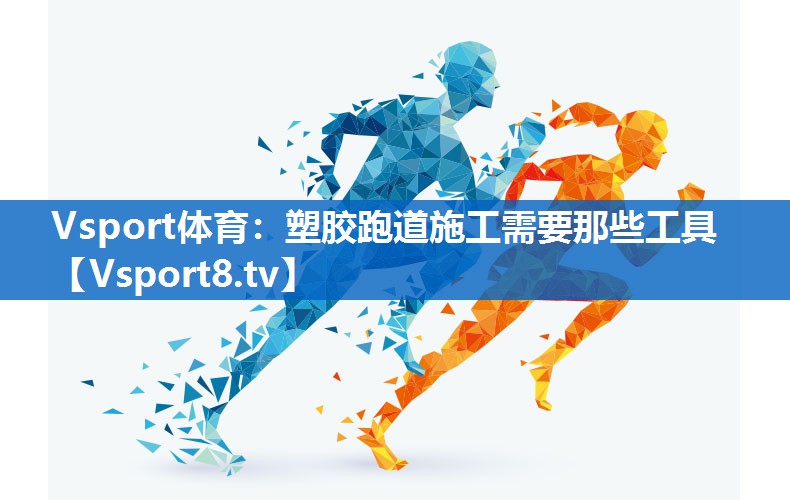 Vsport体育：塑胶跑道施工需要那些工具
