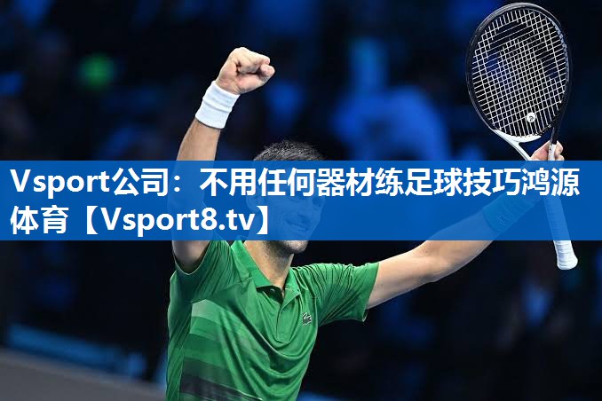 Vsport公司：不用任何器材练足球技巧鸿源体育