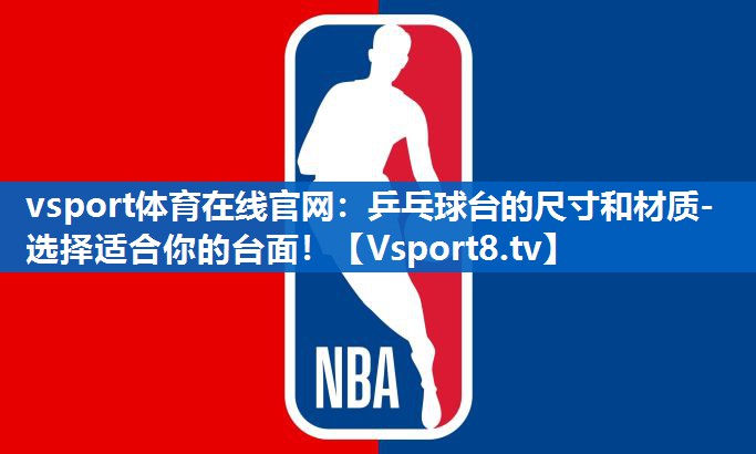 vsport体育在线官网：乒乓球台的尺寸和材质- 选择适合你的台面！