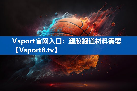 Vsport官网入口：塑胶跑道材料需要