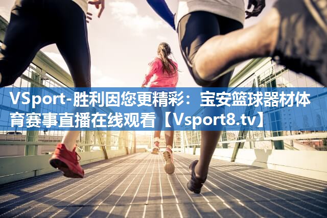 VSport-胜利因您更精彩：宝安篮球器材体育赛事直播在线观看