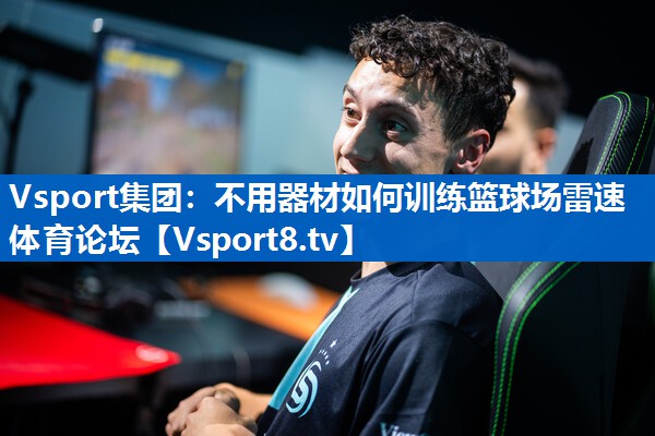 Vsport集团：不用器材如何训练篮球场雷速体育论坛