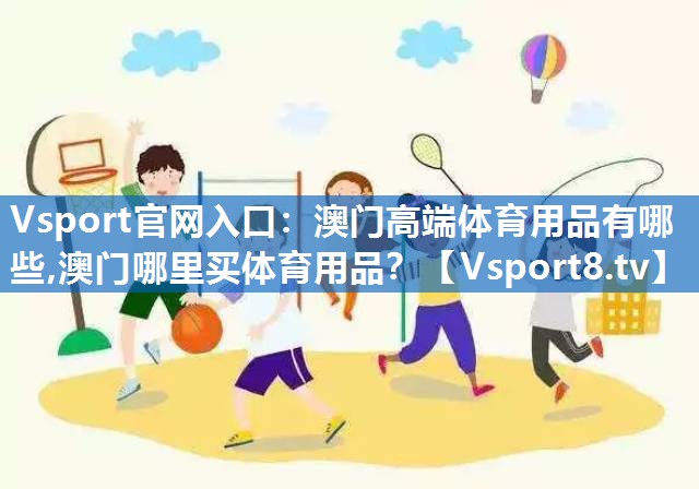 Vsport官网入口：澳门高端体育用品有哪些,澳门哪里买体育用品？