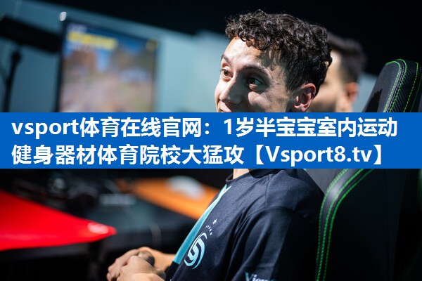 vsport体育在线官网：1岁半宝宝室内运动健身器材体育院校大猛攻