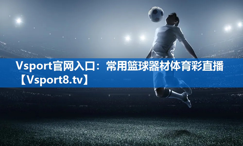 Vsport官网入口：常用篮球器材体育彩直播