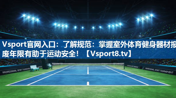 Vsport官网入口：了解规范：掌握室外体育健身器材报废年限有助于运动安全！