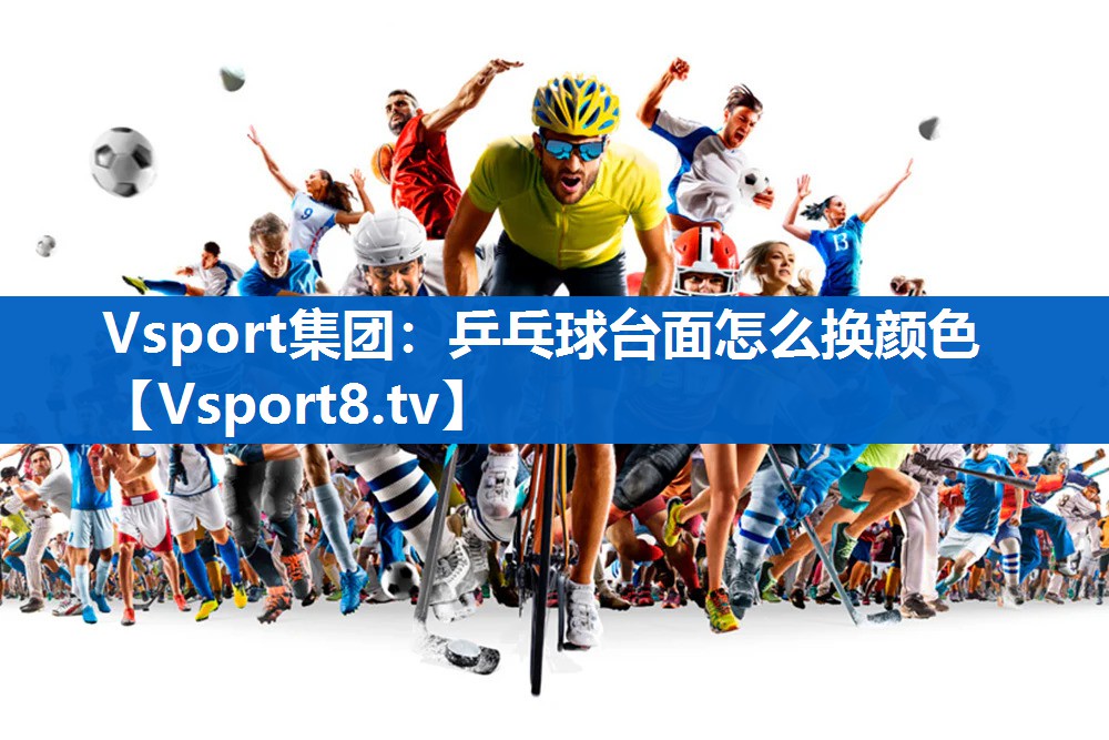 Vsport集团：乒乓球台面怎么换颜色