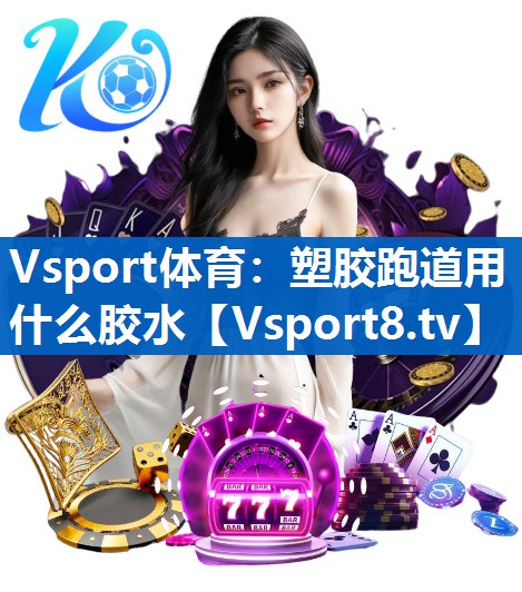 Vsport体育：塑胶跑道用什么胶水