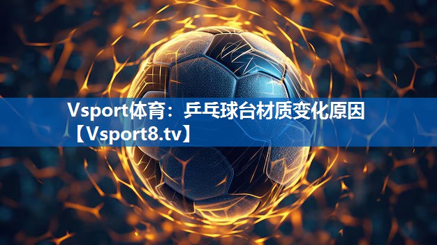 Vsport体育：乒乓球台材质变化原因