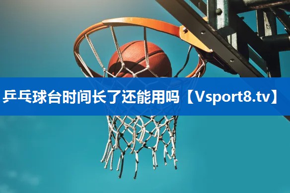 乒乓球台时间长了还能用吗