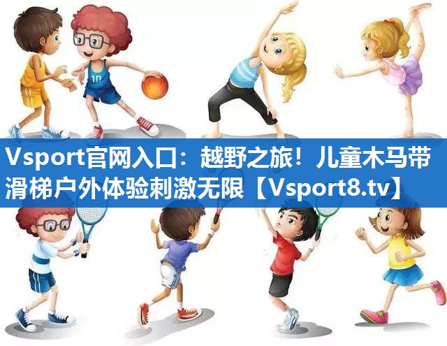 Vsport官网入口：越野之旅！儿童木马带滑梯户外体验刺激无限