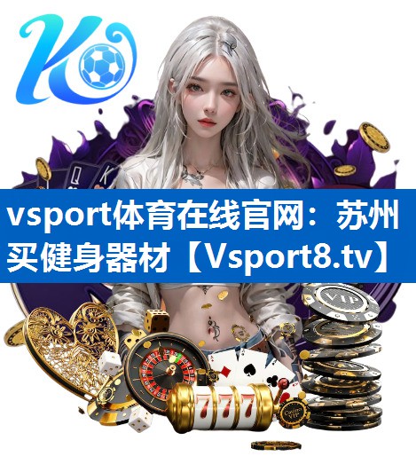 vsport体育在线官网：苏州买健身器材