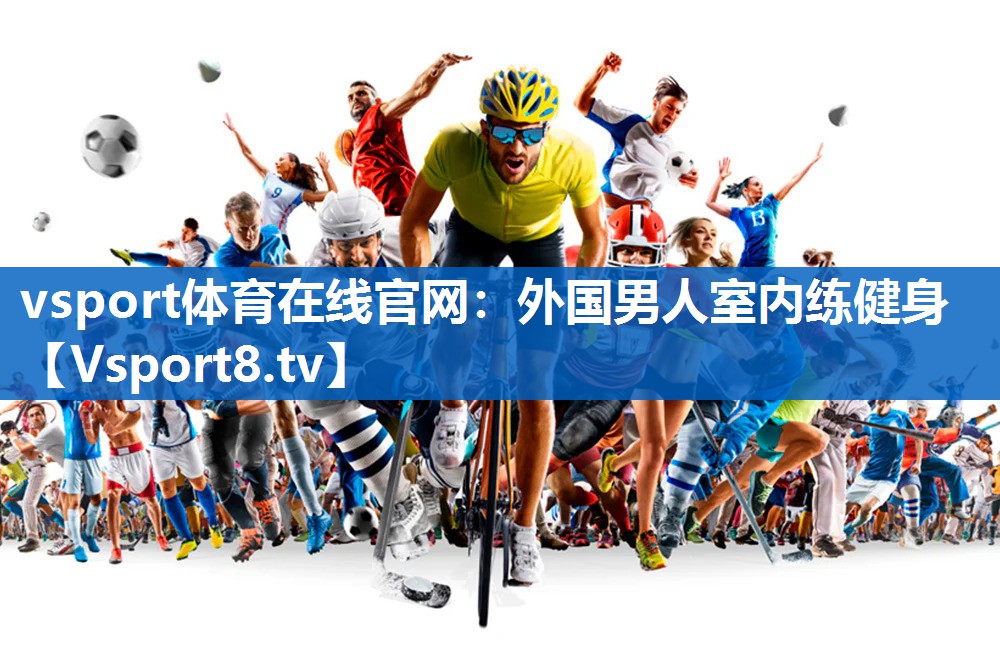 vsport体育在线官网：外国男人室内练健身