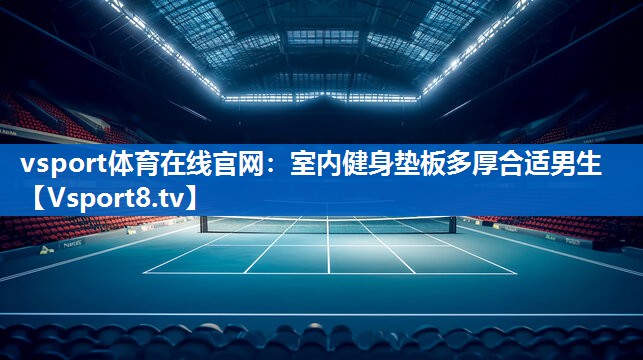 vsport体育在线官网：室内健身垫板多厚合适男生