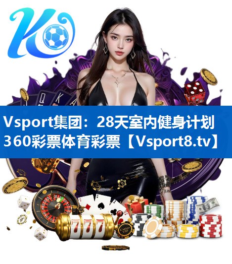 Vsport集团：28天室内健身计划360彩票体育彩票