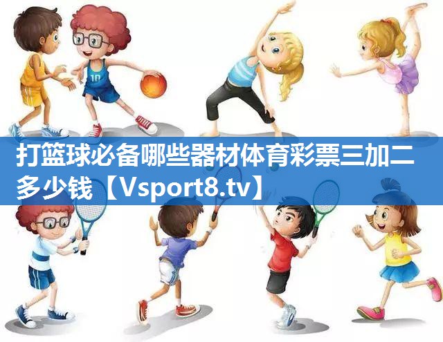 打篮球必备哪些器材体育彩票三加二多少钱