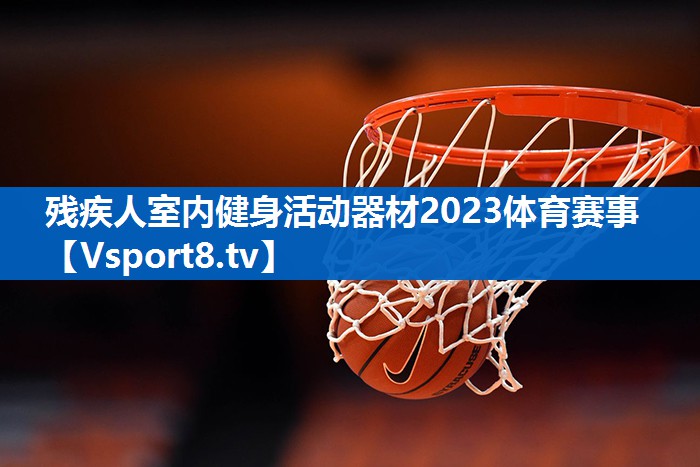 残疾人室内健身活动器材2023体育赛事