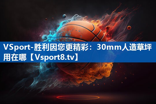 30mm人造草坪用在哪 30mm人造草坪用在哪