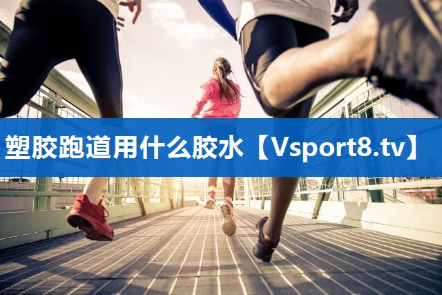 塑胶跑道用什么胶水 塑胶跑道用什么胶水