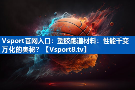塑胶跑道材料:性能千变万化的奥秘? 塑胶跑道材料:性能千变万化的奥秘?