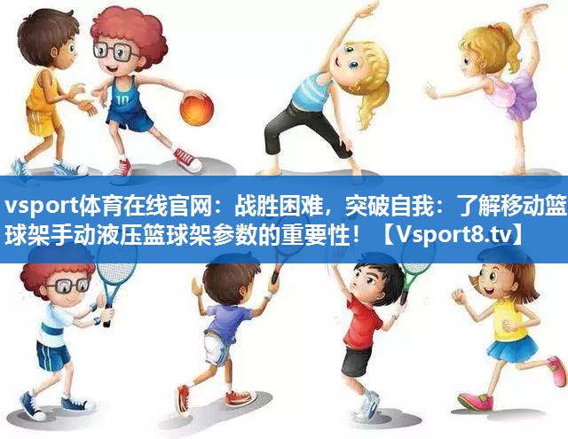 战胜困难,突破自我:了解移动篮球架手动液压篮球架参数的重要性! 战胜困难,突破自我:了解移动篮球架手动液压篮球架参数的重要性!