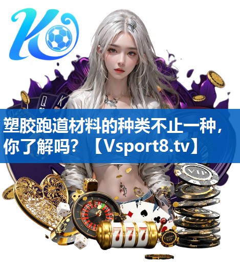 塑胶跑道材料的种类不止一种,你了解吗? 塑胶跑道材料的种类不止一种,你了解吗?