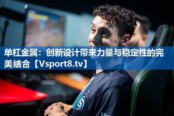 单杠金属：创新设计带来力量与稳定性的完美结合
