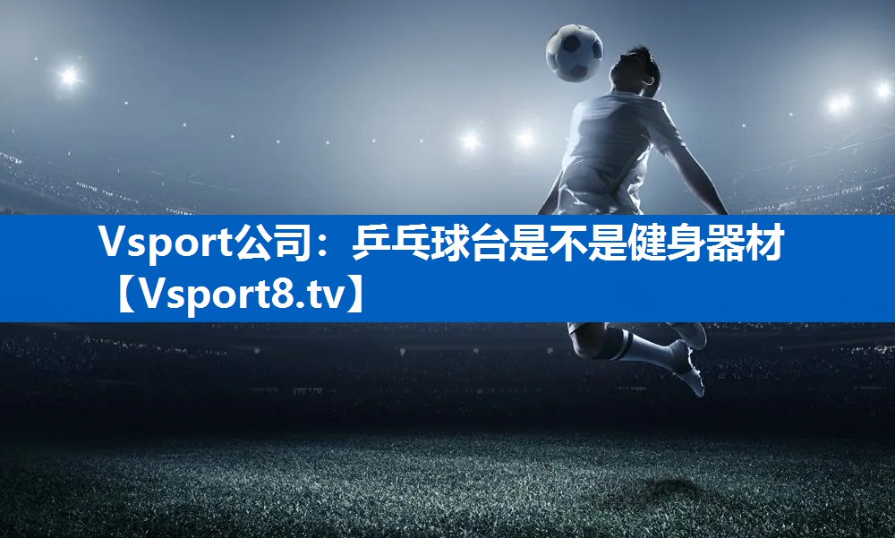 乒乓球台是不是健身器材 乒乓球台是不是健身器材
