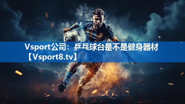 乒乓球台是不是健身器材 乒乓球台是不是健身器材