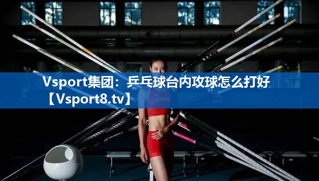 乒乓球台内攻球怎么打好 乒乓球台内攻球怎么打好
