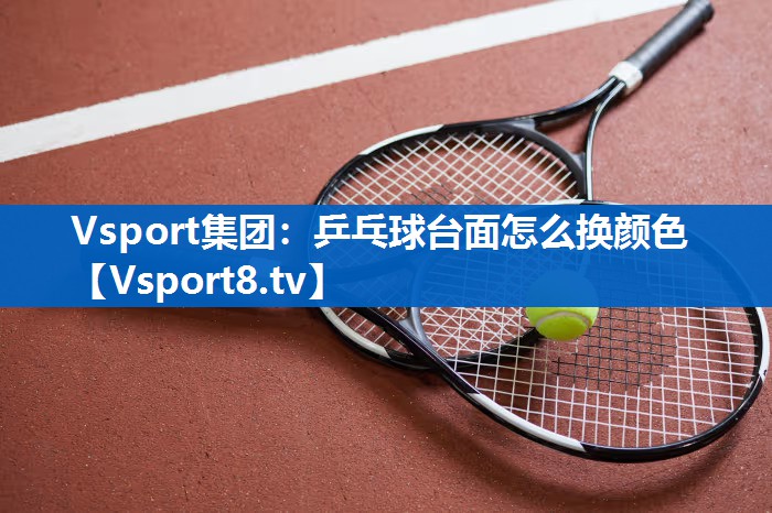 乒乓球台面怎么换颜色 乒乓球台面怎么换颜色