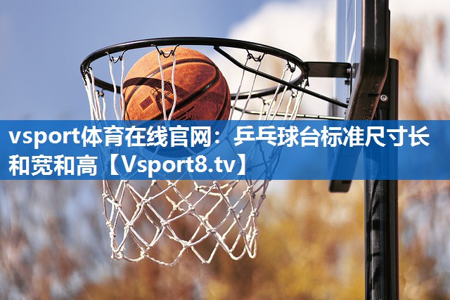 乒乓球台标准尺寸长和宽和高 乒乓球台标准尺寸长和宽和高