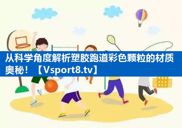 从科学角度解析塑胶跑道彩色颗粒的材质奥秘! 从科学角度解析塑胶跑道彩色颗粒的材质奥秘!