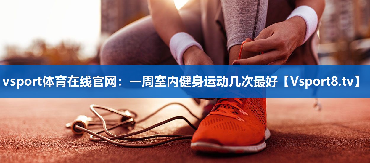 一周室内健身运动几次最好 一周室内健身运动几次最好