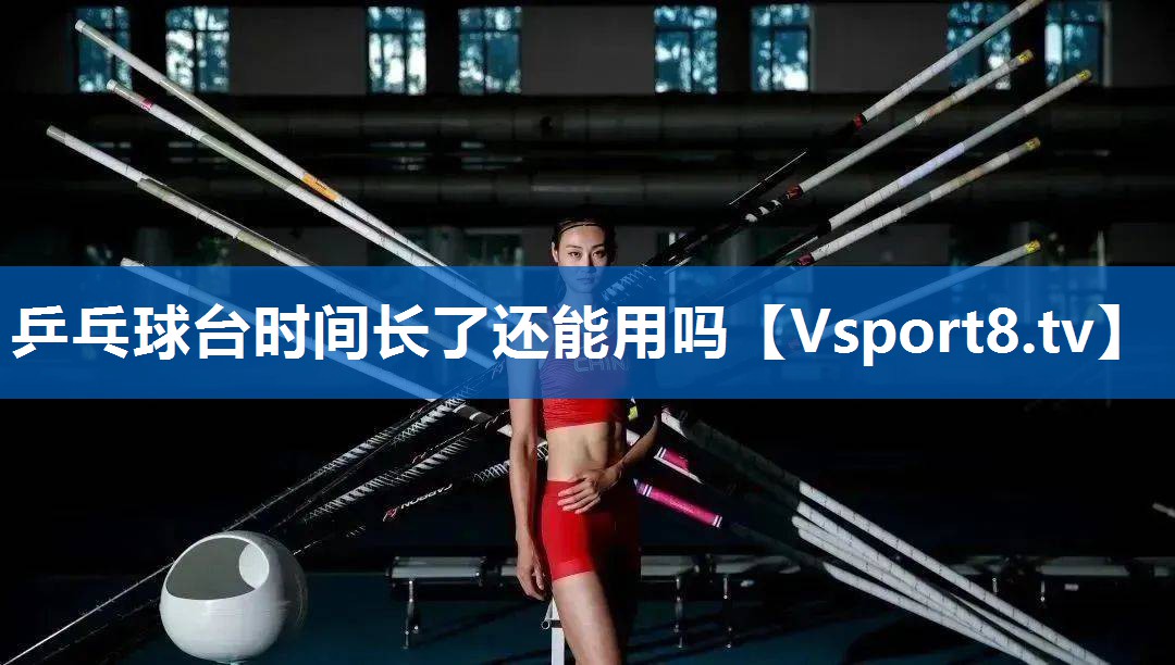 乒乓球台时间长了还能用吗 乒乓球台时间长了还能用吗