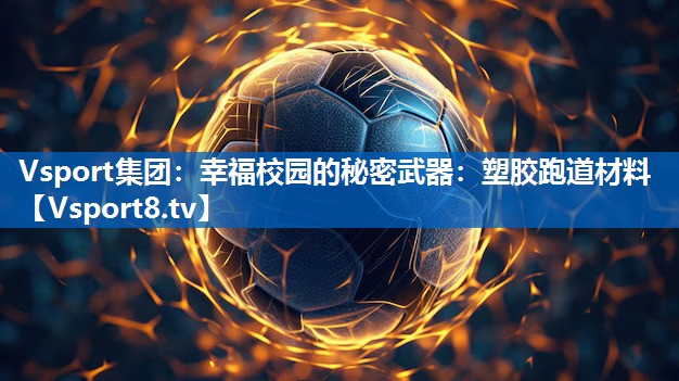 幸福校园的秘密武器:塑胶跑道材料 幸福校园的秘密武器:塑胶跑道材料
