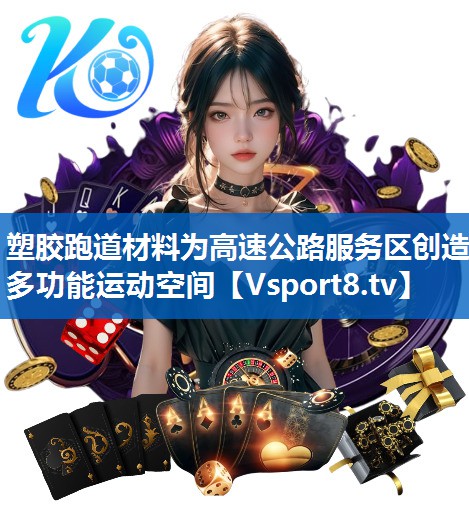 塑胶跑道材料为高速公路服务区创造多功能运动空间 塑胶跑道材料为高速公路服务区创造多功能运动空间