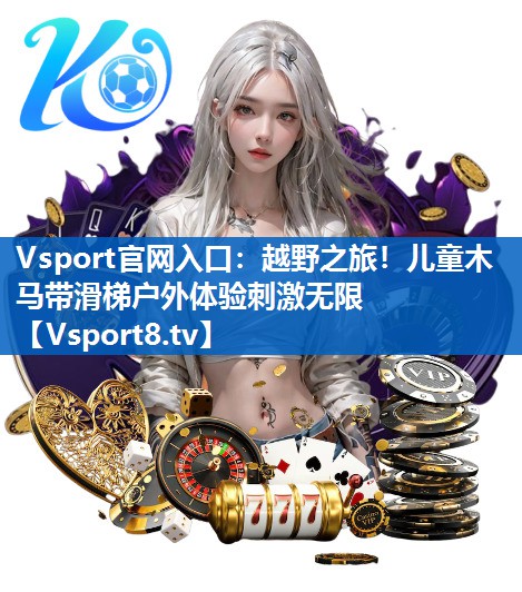 越野之旅!儿童木马带滑梯户外体验刺激无限 越野之旅!儿童木马带滑梯户外体验刺激无限