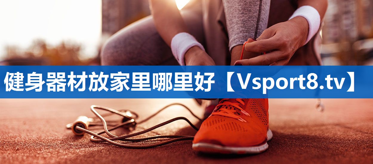 健身器材放家里哪里好 健身器材放家里哪里好