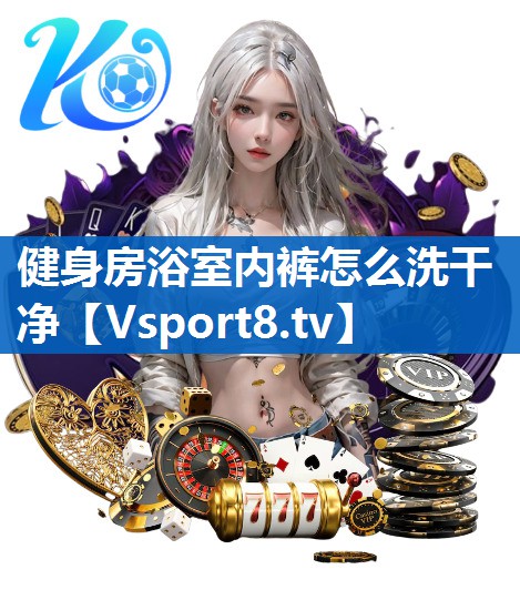 健身房浴室内裤怎么洗干净 健身房浴室内裤怎么洗干净