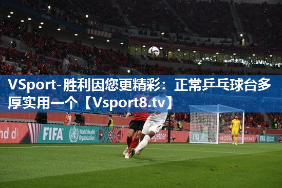 正常乒乓球台多厚实用一个 正常乒乓球台多厚实用一个