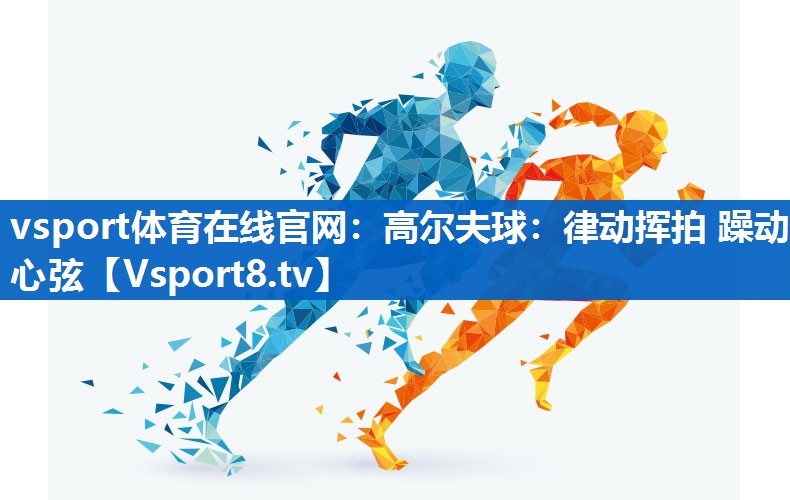 高尔夫球:律动挥拍 躁动心弦 高尔夫球:律动挥拍 躁动心弦
