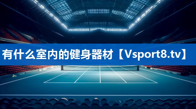 有什么室内的健身器材 有什么室内的健身器材