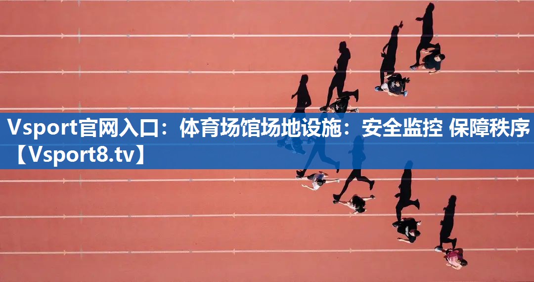体育场馆场地设施:安全监控 保障秩序 体育场馆场地设施:安全监控 保障秩序