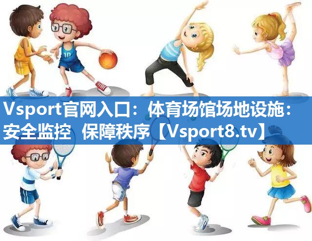 体育场馆场地设施:安全监控 保障秩序 体育场馆场地设施:安全监控 保障秩序
