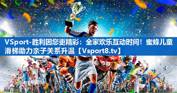 全家欢乐互动时间!蜜蜂儿童滑梯助力亲子关系升温 全家欢乐互动时间!蜜蜂儿童滑梯助力亲子关系升温