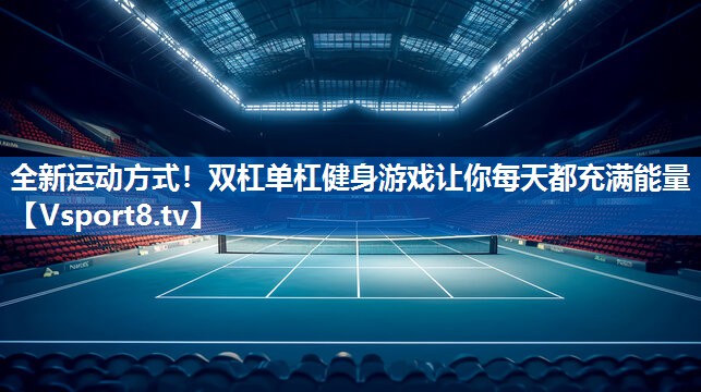 全新运动方式!双杠单杠健身游戏让你每天都充满能量 全新运动方式!双杠单杠健身游戏让你每天都充满能量